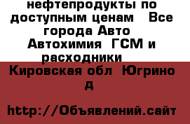 нефтепродукты по доступным ценам - Все города Авто » Автохимия, ГСМ и расходники   . Кировская обл.,Югрино д.